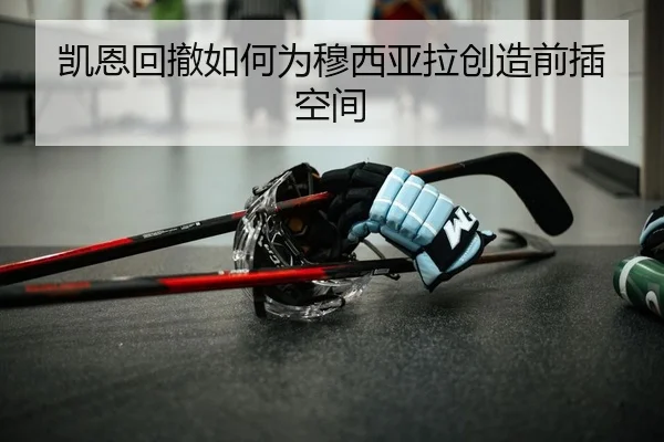 凯恩回撤如何为穆西亚拉创造前插空间 - yaxin
